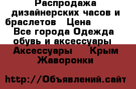 Распродажа дизайнерских часов и браслетов › Цена ­ 2 990 - Все города Одежда, обувь и аксессуары » Аксессуары   . Крым,Жаворонки